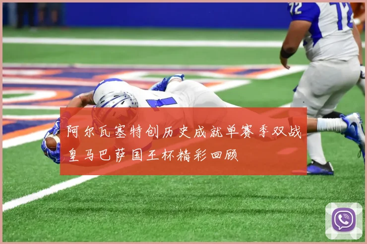 阿尔瓦塞特创历史成就单赛季双战皇马巴萨国王杯精彩回顾
