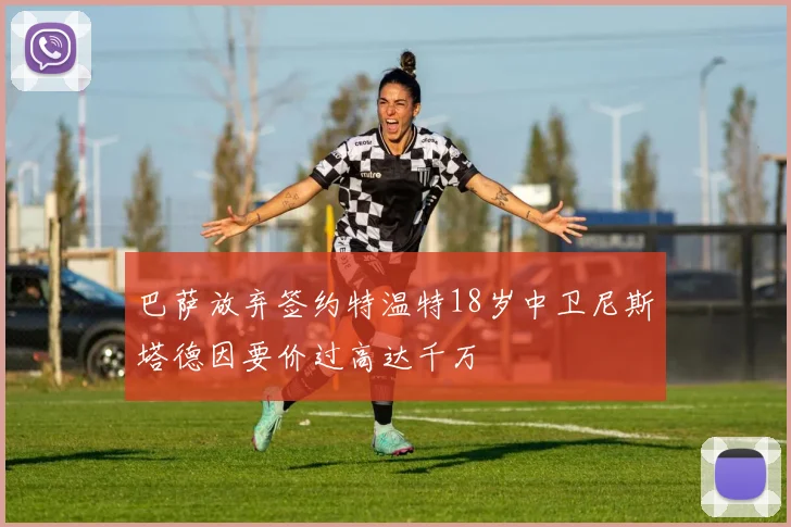 巴萨放弃签约特温特18岁中卫尼斯塔德因要价过高达千万