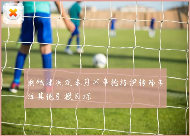 利物浦决定本月不争抢格伊转而专注其他引援目标