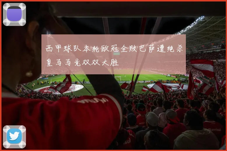 西甲球队本轮欧冠全败巴萨遭绝杀皇马马竞双双大胜