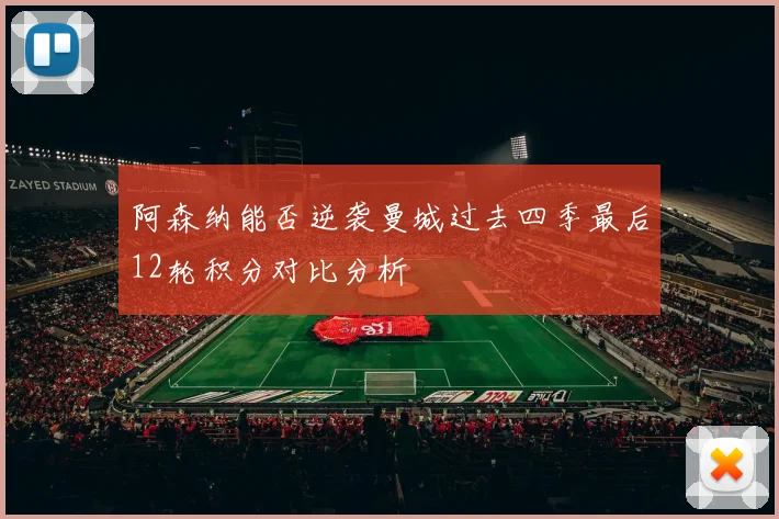 阿森纳能否逆袭曼城过去四季最后12轮积分对比分析