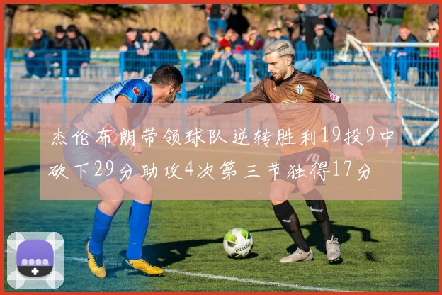 杰伦布朗带领球队逆转胜利19投9中砍下29分助攻4次第三节独得17分