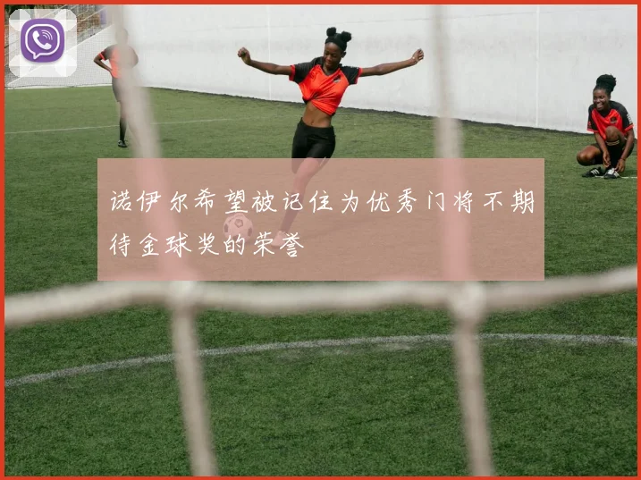 诺伊尔希望被记住为优秀门将不期待金球奖的荣誉