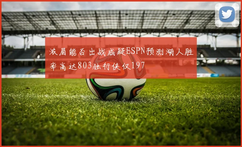 浓眉能否出战成疑ESPN预测湖人胜率高达803独行侠仅197