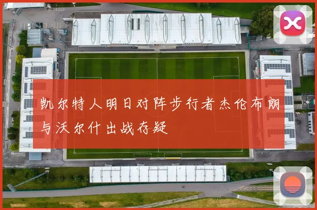 凯尔特人明日对阵步行者杰伦布朗与沃尔什出战存疑