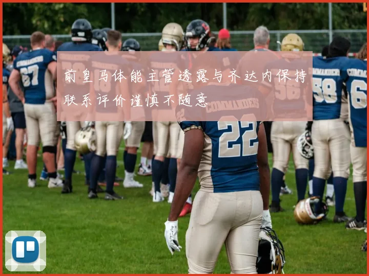 前皇马体能主管透露与齐达内保持联系评价谨慎不随意