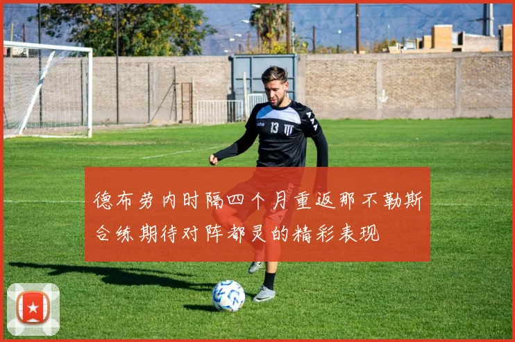 德布劳内时隔四个月重返那不勒斯合练期待对阵都灵的精彩表现