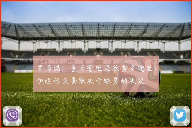 罗马诺：皇马管理层欣赏罗德里，但运作交易取决于球员的决定
