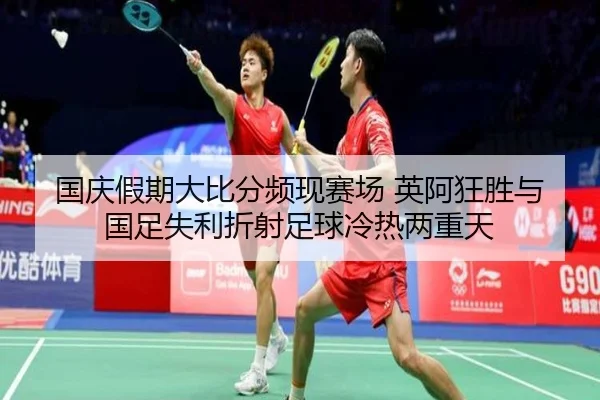国庆假期大比分频现赛场 英阿狂胜与国足失利折射足球冷热两重天 - kaiyun